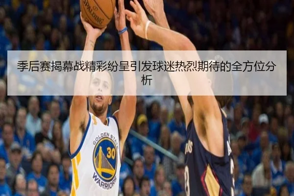 季后赛揭幕战精彩纷呈引发球迷热烈期待的全方位分析