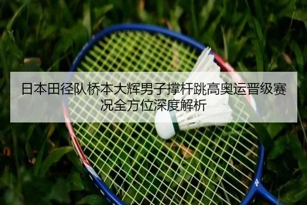 日本田径队桥本大辉男子撑杆跳高奥运晋级赛况全方位深度解析
