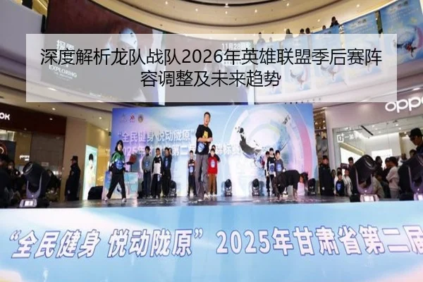 深度解析龙队战队2026年英雄联盟季后赛阵容调整及未来趋势